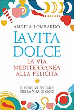 Angela Lombardo, La vita dolce. La via mediterranea alla felicità. 15 esercizi epicurei per la vita di oggi